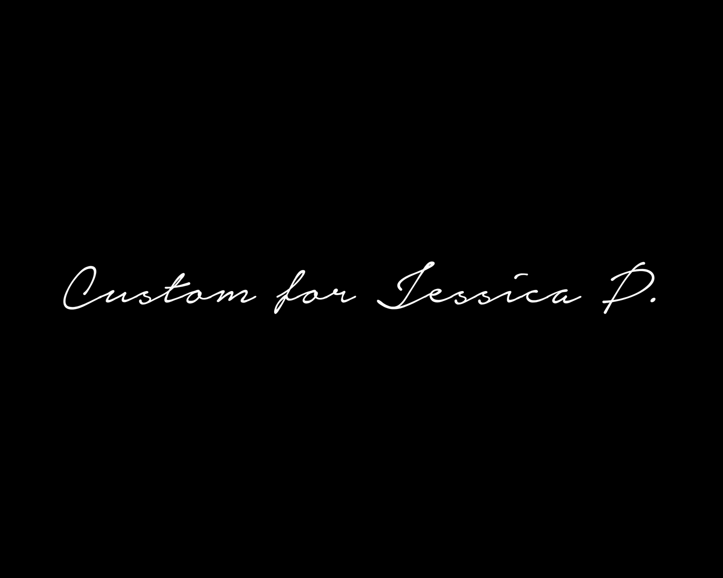 Custom order for Jessica P.